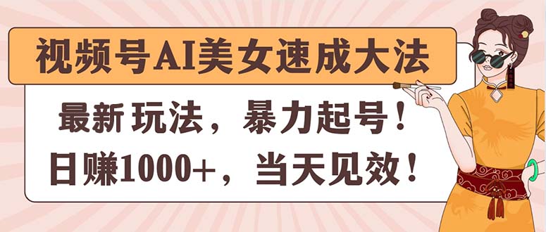 （11330期）视频号AI美女速成大法，暴力起号，日赚1000+，当天见效-一起网创