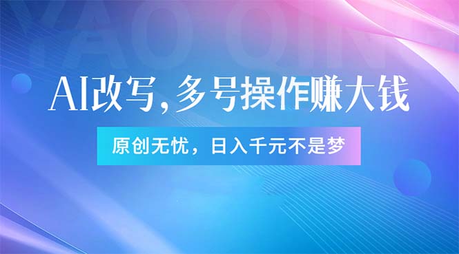 （11329期）头条新玩法：全自动AI指令改写，多账号操作，原创无忧！日赚1000+-一起网创