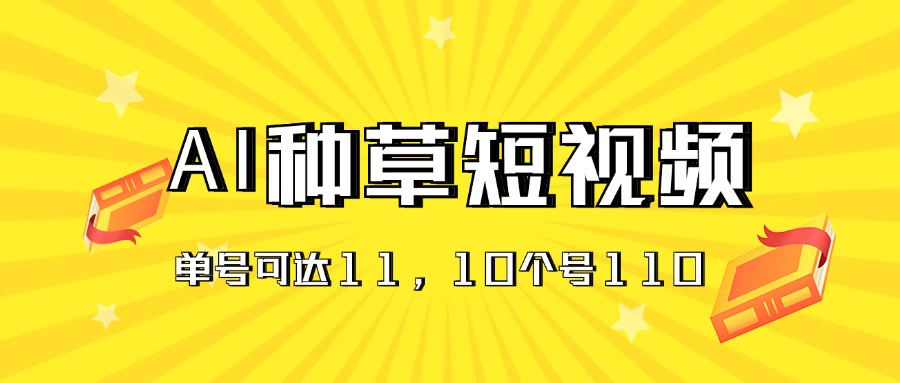 （11324期）AI种草单账号日收益11元（抖音，快手，视频号），10个就是110元-一起网创