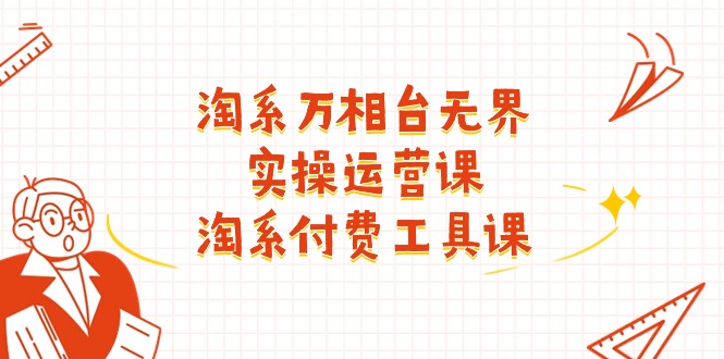 （11320期）淘系-万相台无界实操运营课：淘系 付费工具课（40节课）-一起网创