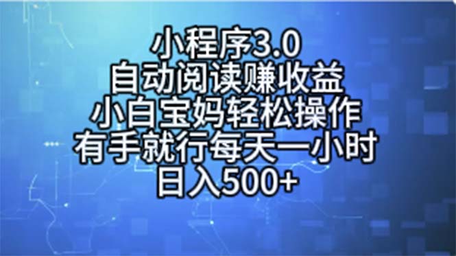 （11316期）小程序3.0，自动阅读赚收益，小白宝妈轻松操作，有手就行，每天一小时…-一起网创