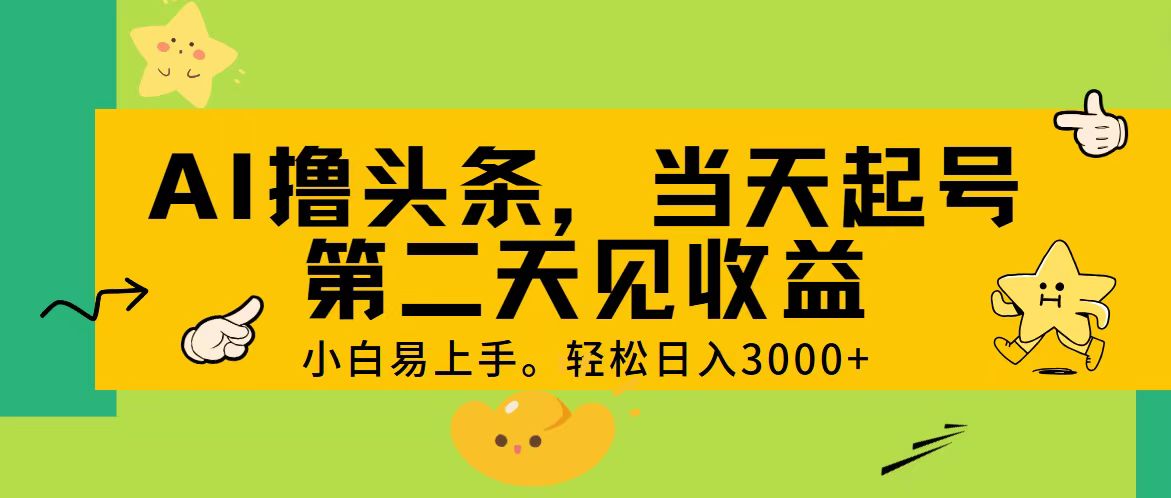 （11314期） AI撸头条，轻松日入3000+，当天起号，第二天见收益。-一起网创