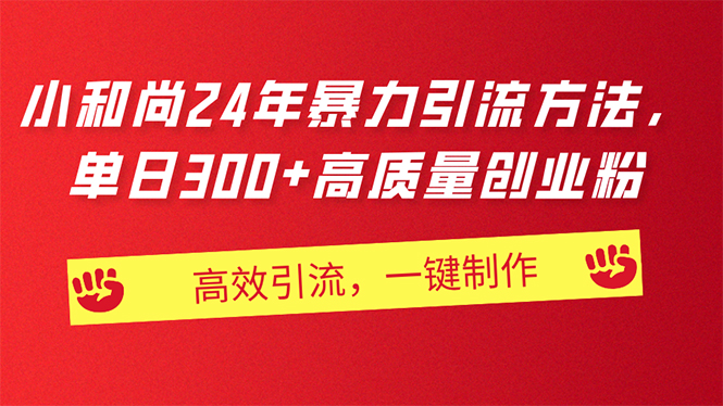 （11247期）AI小和尚24年暴力引流方法，单日300+高质量创业粉，高效引流，一键制作-一起网创