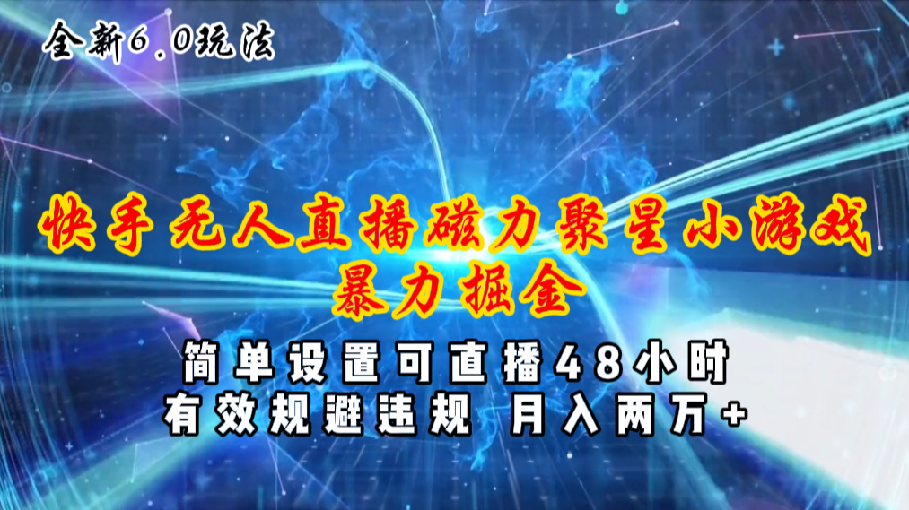 （11225期）全新6.0快手无人直播，磁力聚星小游戏暴力项目，简单设置，直播48小时…-一起网创