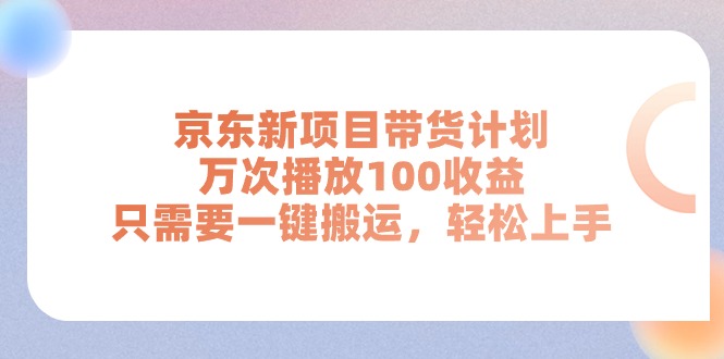 （11300期）京东新项目带货计划，万次播放100收益，只需要一键搬运，轻松上手-一起网创