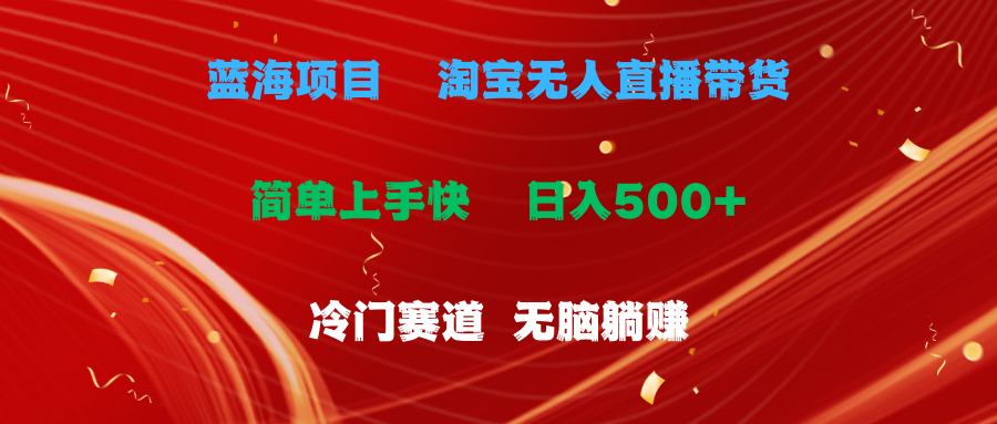 （11297期）蓝海项目  淘宝无人直播冷门赛道  日赚500+无脑躺赚  小白有手就行-一起网创