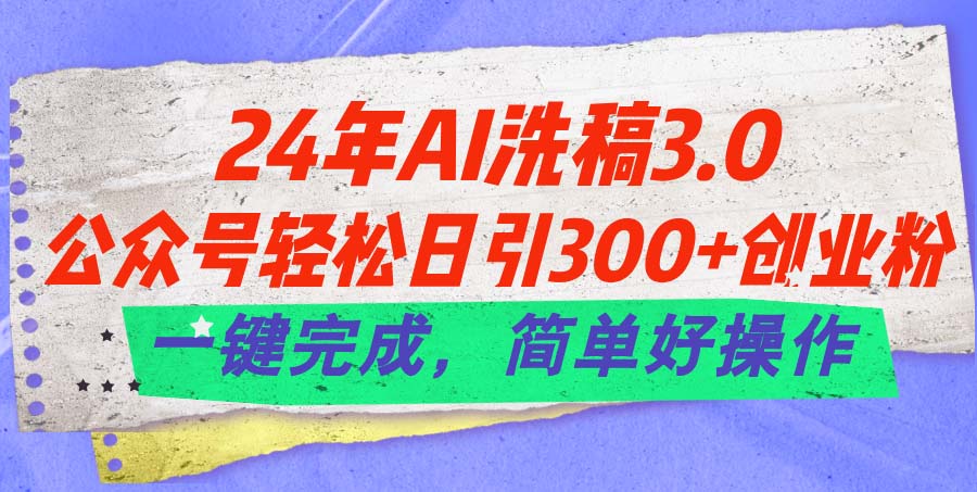 （11292期）24年Ai洗稿3.0，公众号轻松日引300+创业粉，一键完成，简单好操作-一起网创