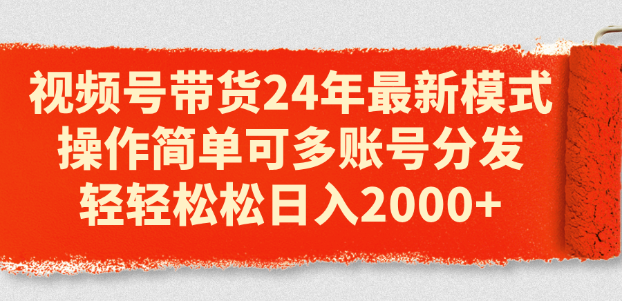 （11281期）视频号带货24年最新模式，操作简单可多账号分发，轻轻松松日入2000+-一起网创