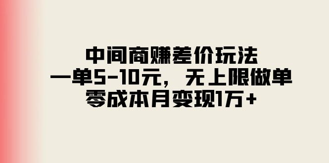 （11280期）中间商赚差价玩法，一单5-10元，无上限做单，零成本月变现1万+-一起网创