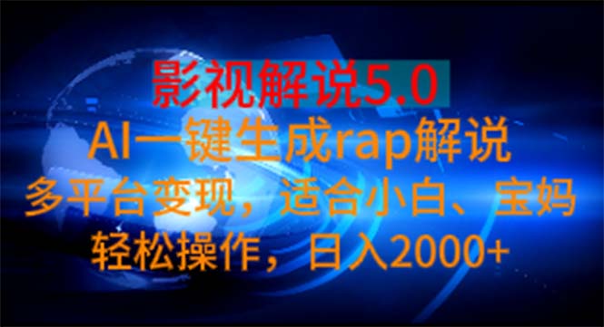 （11219期）影视解说5.0  AI一键生成rap解说 多平台变现，适合小白，日入2000+-一起网创