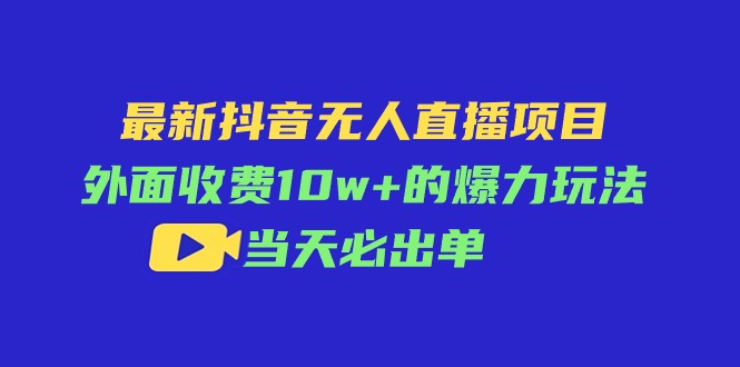 （11212期）最新抖音无人直播项目，外面收费10w+的爆力玩法，当天必出单-一起网创