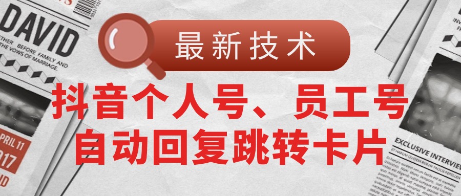 （11202期）【最新技术】抖音个人号、员工号自动回复跳转卡片-一起网创