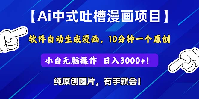 （11195期）Ai中式吐槽漫画项目，软件自动生成漫画，10分钟一个原创，小白日入3000+-一起网创