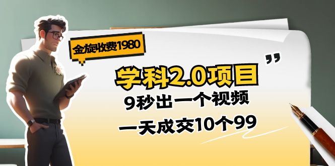 （11188期）金旋收费1980《学科2.0项目》9秒出一个视频，一天成交10个99-一起网创