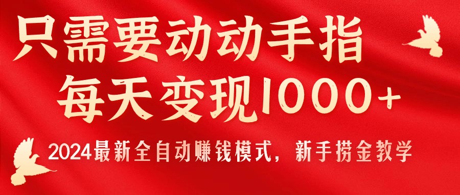 （11187期）只需要动动手指，每天变现1000+，2024最新全自动赚钱模式，新手捞金教学！-一起网创