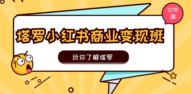 （11184期）塔罗小红书商业变现实操班，玩你了解塔罗，玩转小红书塔罗变现（10节课）-一起网创