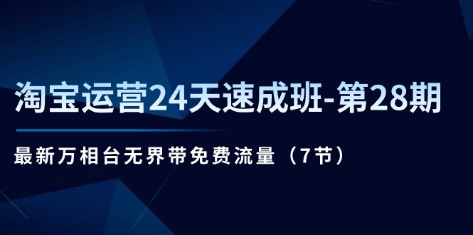 （11182期）淘宝运营24天速成班-第28期：最新万相台无界带免费流量（7节）-一起网创