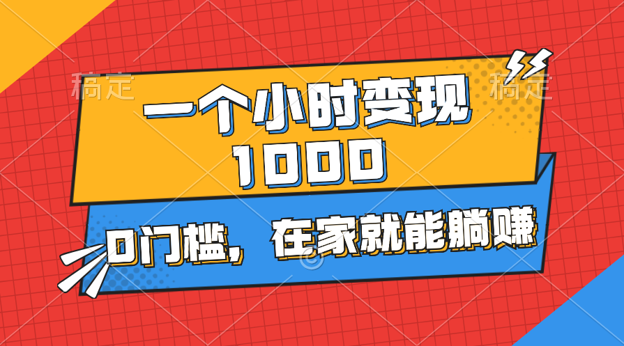 （11176期）一个小时就能变现1000+，0门槛，在家一部手机就能躺赚-一起网创