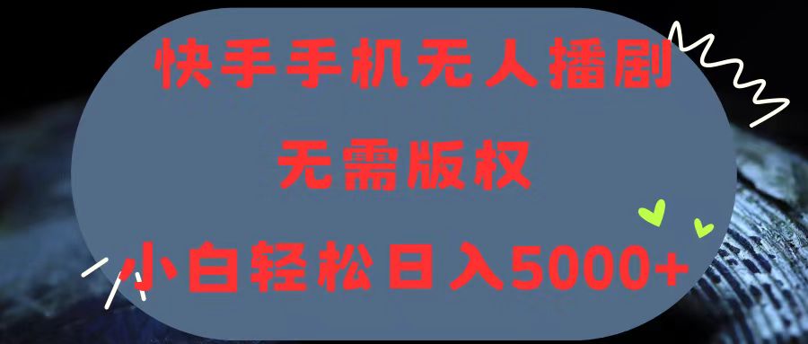 （11168期）快手手机无人播剧，无需硬改，轻松解决版权问题，小白轻松日入5000+-一起网创