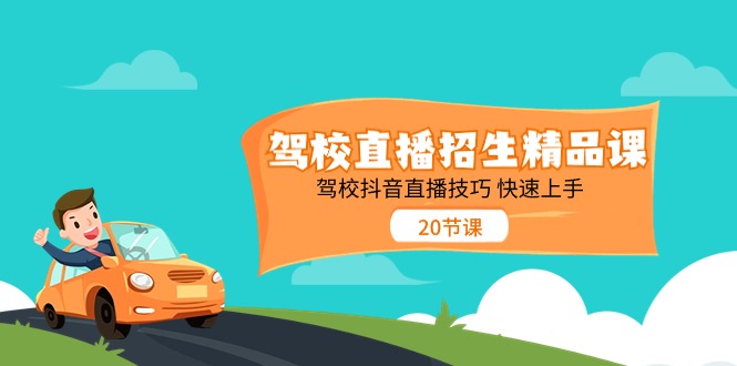 （11163期）驾校直播招生精品课 驾校抖音直播技巧 快速上手（20节课）-一起网创