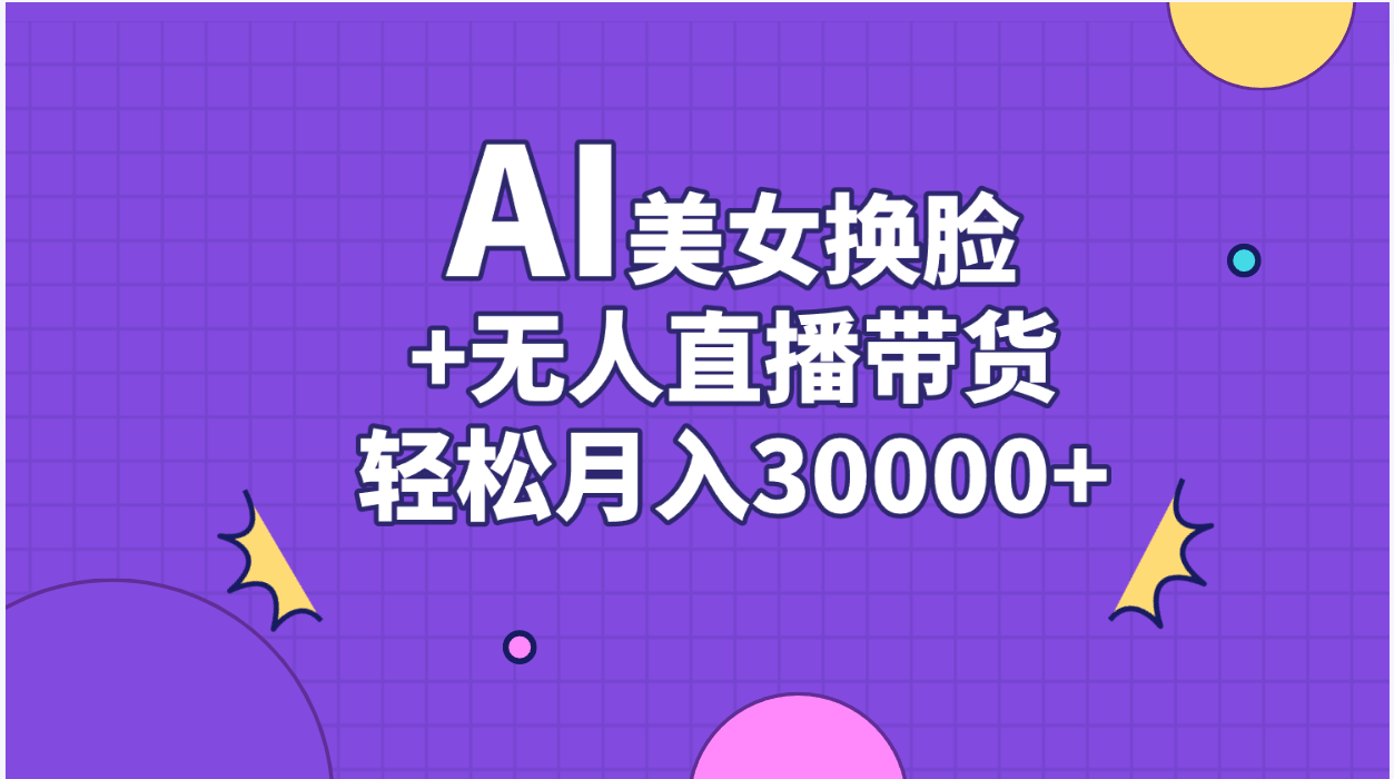 （11098期）AI美女换脸视频结合无人直播带货，随便月入30000+-一起网创