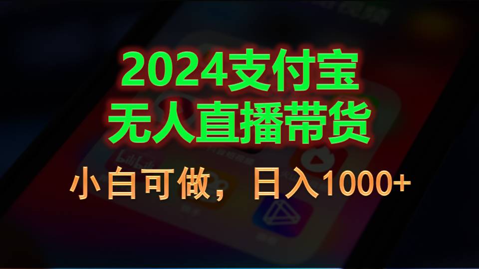 （11096期）2024支付宝无人直播带货，小白可做，日入1000+-一起网创