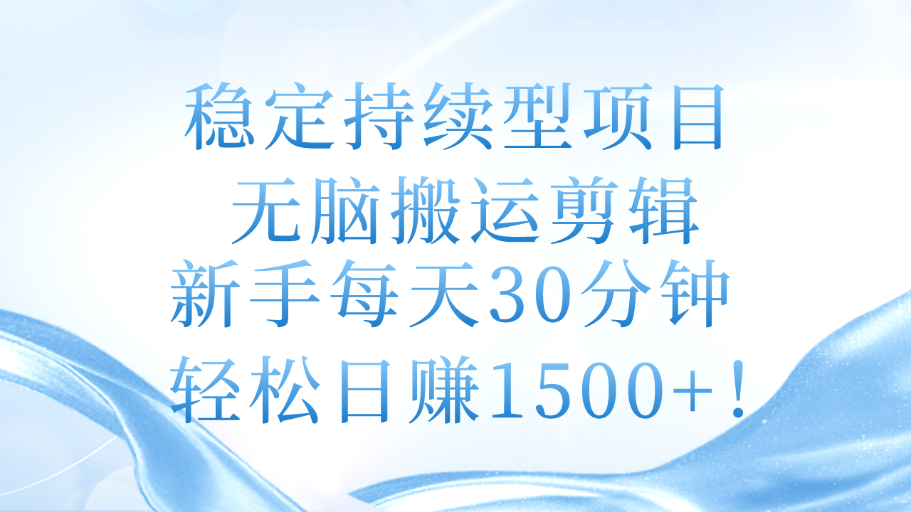 （11094期）稳定持续型项目，无脑搬运剪辑，新手每天30分钟，轻松日赚1500+！-一起网创