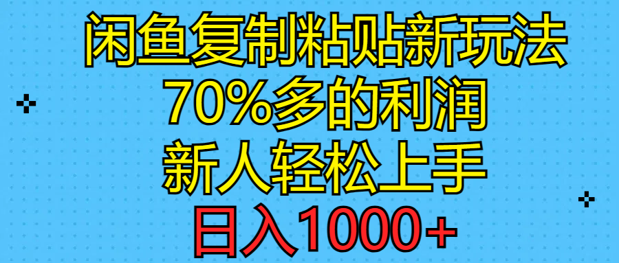 （11089期）闲鱼复制粘贴新玩法，70%利润，新人轻松上手，日入1000+-一起网创