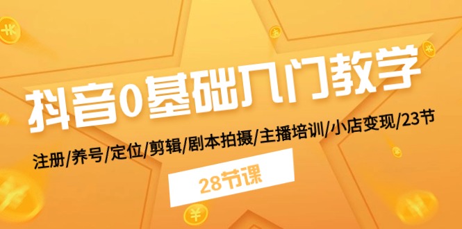 （11088期）抖音0基础入门教学 注册/养号/定位/剪辑/剧本拍摄/主播培训/小店变现/28节-一起网创