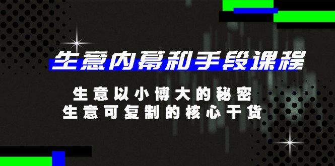 （11085期）生意 内幕和手段课程，生意以小博大的秘密，生意可复制的核心干货-20节-一起网创