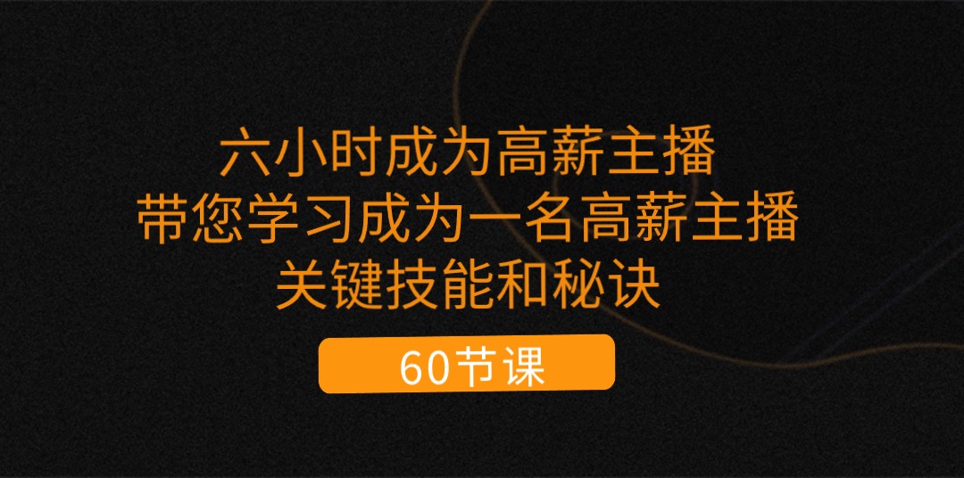 （11131期）六小时成为-高薪主播：带您学习成为一名高薪主播的关键技能和秘诀（62节）-一起网创