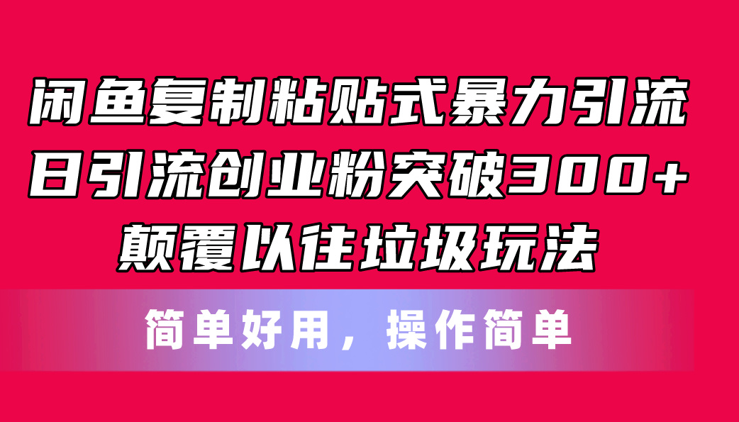 （11119期）闲鱼复制粘贴式暴力引流，日引流突破300+，颠覆以往垃圾玩法，简单好用-一起网创