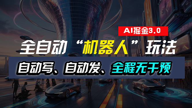 （11121期）全自动掘金“自动化机器人”玩法，自动写作自动发布，全程无干预，完全…-一起网创