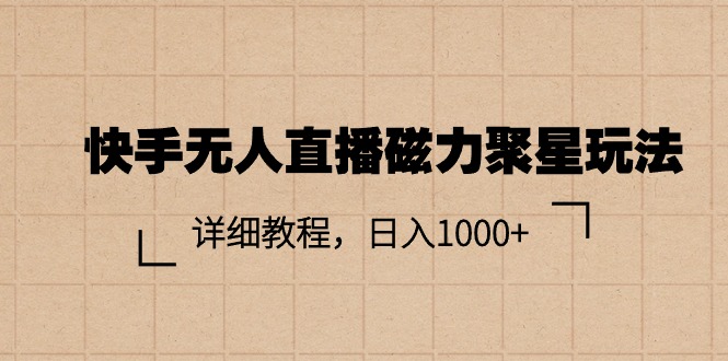 （11116期）快手无人直播磁力聚星玩法，详细教程，日入1000+-一起网创