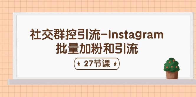 （11111期）社交群控引流-Instagram批量加粉和引流（27节课）-一起网创