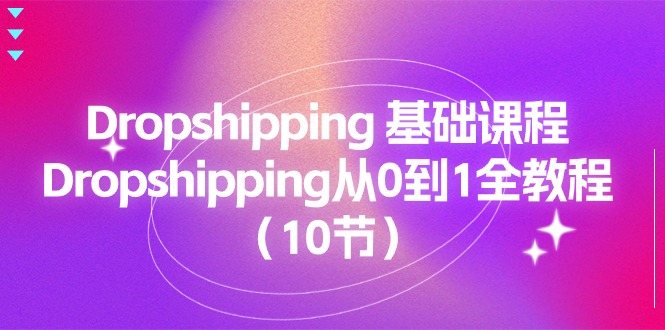 （11110期）Dropshipping 基础课程，Dropshipping从0到1全教程（10节）-一起网创