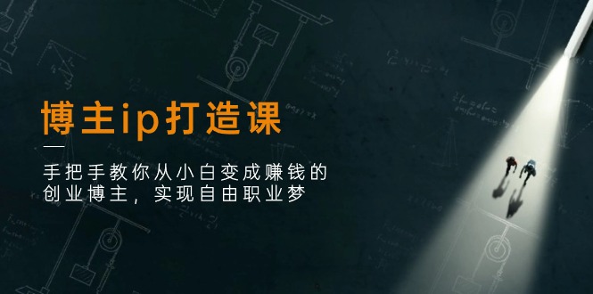 （11109期）博主ip打造课：手把手教你从小白变成赚钱的创业博主，实现自由职业梦-一起网创