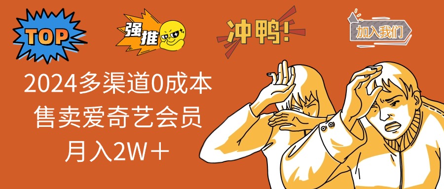 （11105期）2024多渠道0成本售卖爱奇艺会员月入2W＋-一起网创
