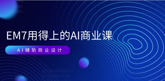 （11103期）EM7 用得上的 AI商业课网络课：AI辅助商业设计/0基础AI视频落地（37节）-一起网创