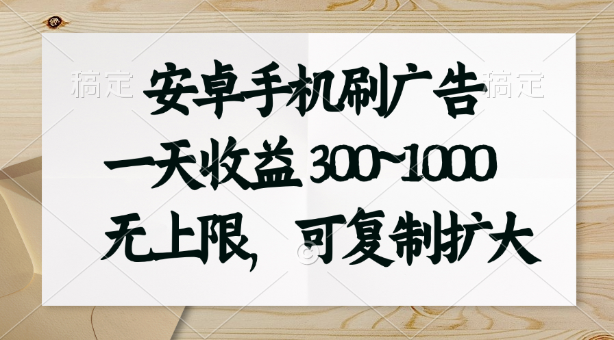（11079期）安卓手机刷广告。一天收益300~1000，无上限，可批量复制扩大-一起网创