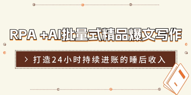 RPA+AI批量式精品爆文写作日更实操营，打造24小时持续进账的睡后收入-一起网创