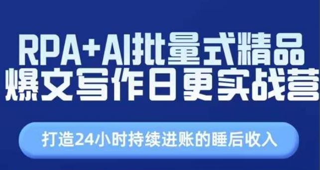 RPA+AI批量式精品爆文写作日更实战营，打造24小时持续进账的睡后收入-一起网创