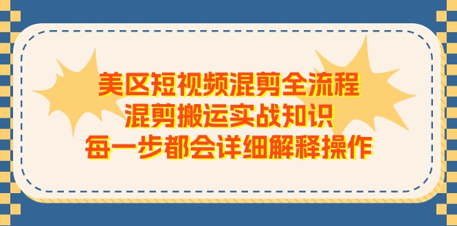 （11334期）美区短视频混剪全流程，混剪搬运实战知识，每一步都会详细解释操作-一起网创