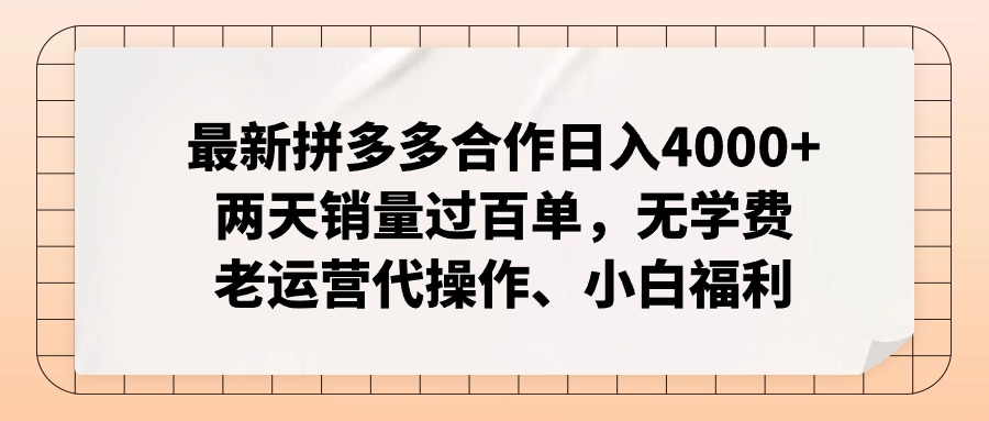 （11343期）最新拼多多合作日入4000+两天销量过百单，无学费、老运营代操作、小白福利-一起网创