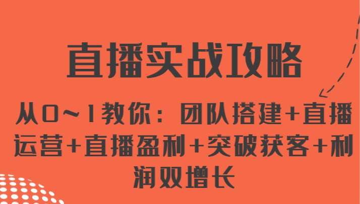 直播实战攻略 从0~1教你：团队搭建+直播运营+直播盈利+突破获客+利润双增长-一起网创