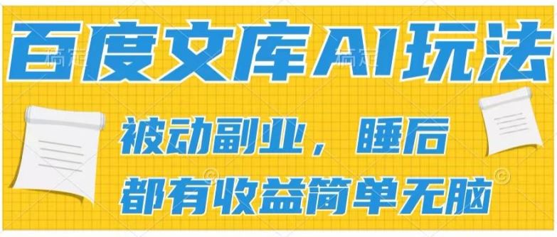 2024百度文库AI玩法，无脑操作可批量发大，实现被动副业收入，管道化收益【揭秘】-一起网创