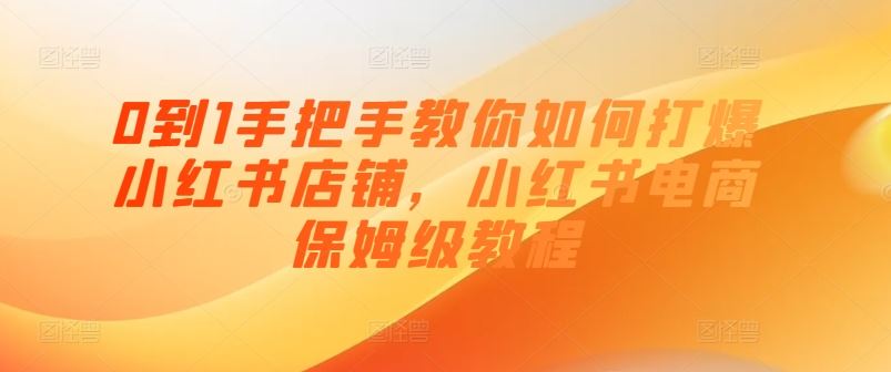 0到1手把手教你如何打爆小红书店铺，小红书电商保姆级教程-一起网创
