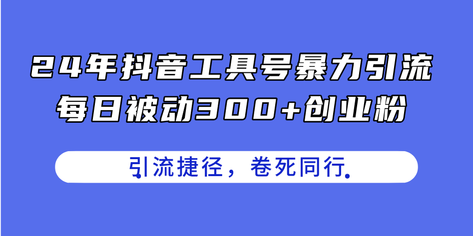 （11354期）24年抖音工具号暴力引流，每日被动300+创业粉，创业粉捷径，卷死同行-一起网创