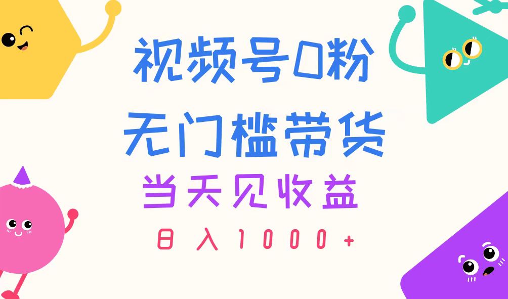 （11348期）视频号0粉无门槛带货，当天见收益，日入1000+-一起网创