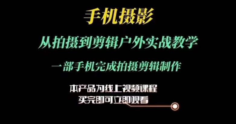 运镜剪辑实操课，手机摄影从拍摄到剪辑户外实战教学，一部手机完成拍摄剪辑制作-一起网创